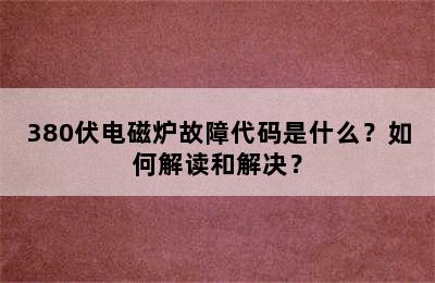 380伏电磁炉故障代码是什么？如何解读和解决？