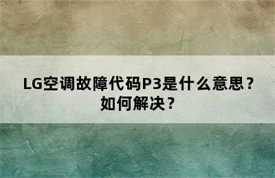 LG空调故障代码P3是什么意思？如何解决？