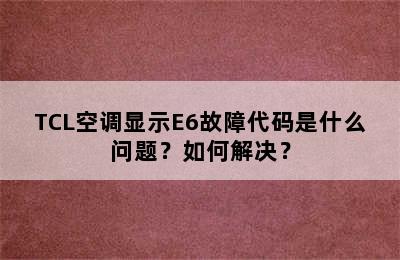 TCL空调显示E6故障代码是什么问题？如何解决？
