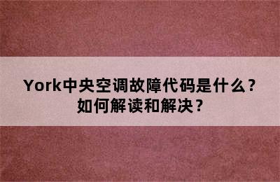 York中央空调故障代码是什么？如何解读和解决？