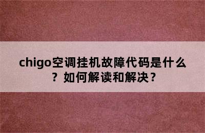 chigo空调挂机故障代码是什么？如何解读和解决？
