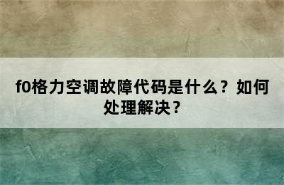 f0格力空调故障代码是什么？如何处理解决？