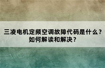 三凌电机定频空调故障代码是什么？如何解读和解决？