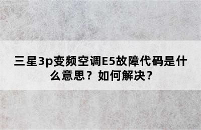 三星3p变频空调E5故障代码是什么意思？如何解决？