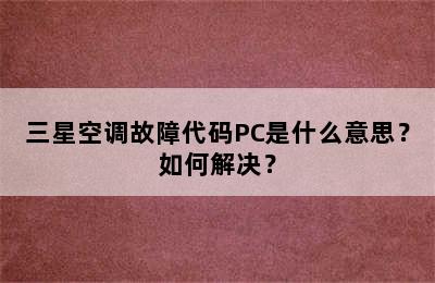 三星空调故障代码PC是什么意思？如何解决？