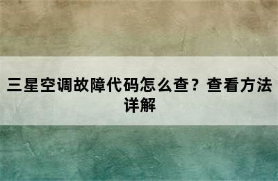三星空调故障代码怎么查？查看方法详解
