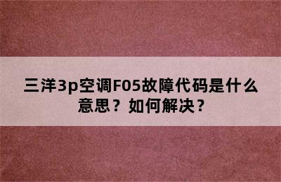 三洋3p空调F05故障代码是什么意思？如何解决？