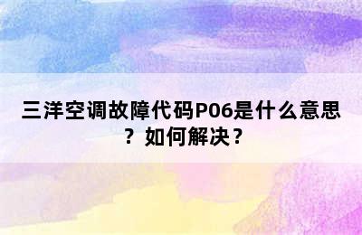 三洋空调故障代码P06是什么意思？如何解决？