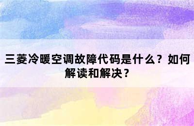 三菱冷暖空调故障代码是什么？如何解读和解决？