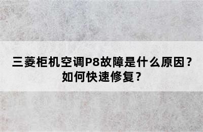 三菱柜机空调P8故障是什么原因？如何快速修复？