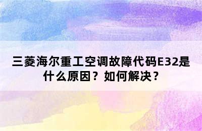 三菱海尔重工空调故障代码E32是什么原因？如何解决？