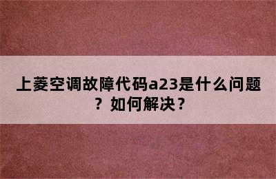 上菱空调故障代码a23是什么问题？如何解决？