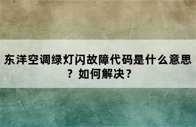 东洋空调绿灯闪故障代码是什么意思？如何解决？