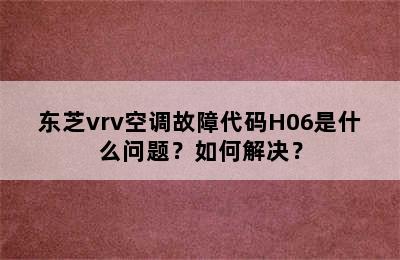 东芝vrv空调故障代码H06是什么问题？如何解决？