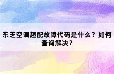 东芝空调超配故障代码是什么？如何查询解决？