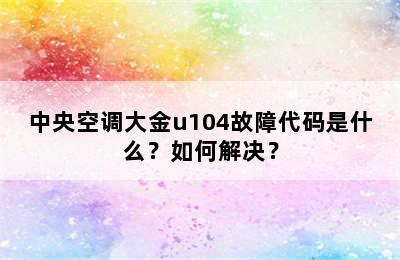 中央空调大金u104故障代码是什么？如何解决？