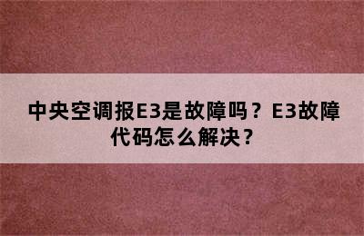 中央空调报E3是故障吗？E3故障代码怎么解决？