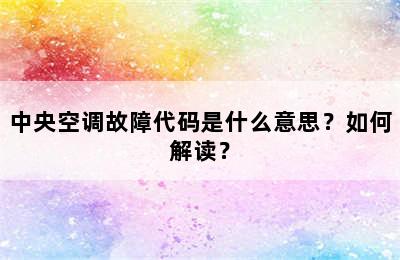 中央空调故障代码是什么意思？如何解读？
