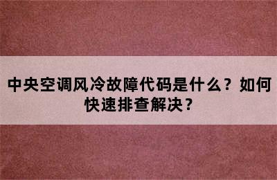 中央空调风冷故障代码是什么？如何快速排查解决？