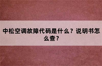 中松空调故障代码是什么？说明书怎么查？