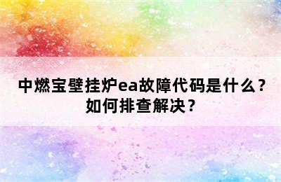 中燃宝壁挂炉ea故障代码是什么？如何排查解决？