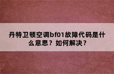 丹特卫顿空调bf01故障代码是什么意思？如何解决？