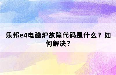 乐邦e4电磁炉故障代码是什么？如何解决？