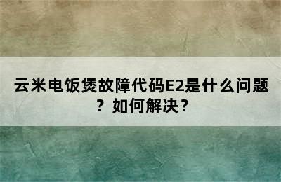 云米电饭煲故障代码E2是什么问题？如何解决？