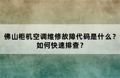 佛山柜机空调维修故障代码是什么？如何快速排查？