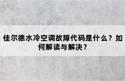 佳尔德水冷空调故障代码是什么？如何解读与解决？
