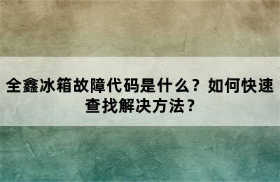 全鑫冰箱故障代码是什么？如何快速查找解决方法？