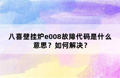 八喜壁挂炉e008故障代码是什么意思？如何解决？