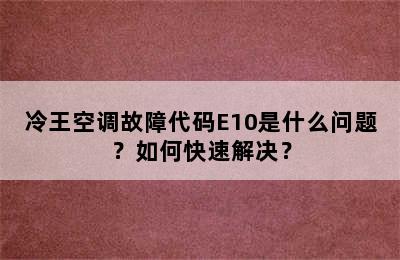 冷王空调故障代码E10是什么问题？如何快速解决？