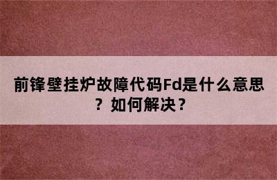 前锋壁挂炉故障代码Fd是什么意思？如何解决？