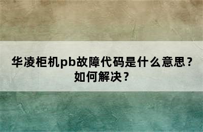 华凌柜机pb故障代码是什么意思？如何解决？