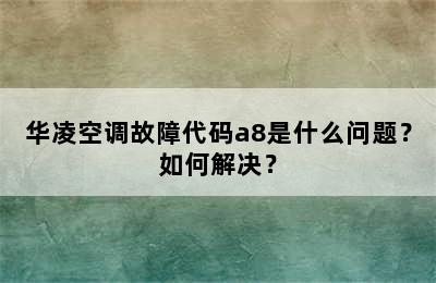 华凌空调故障代码a8是什么问题？如何解决？