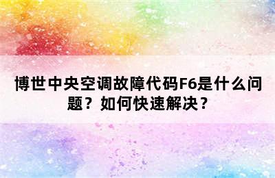 博世中央空调故障代码F6是什么问题？如何快速解决？