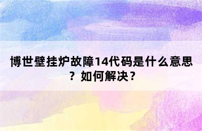 博世壁挂炉故障14代码是什么意思？如何解决？