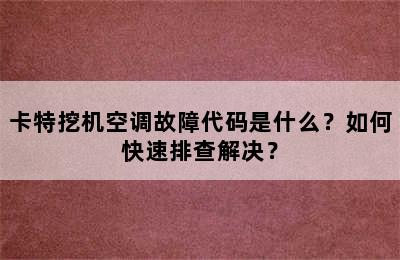 卡特挖机空调故障代码是什么？如何快速排查解决？