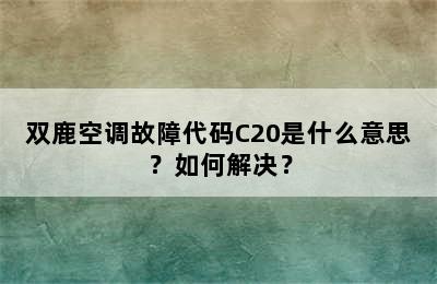 双鹿空调故障代码C20是什么意思？如何解决？