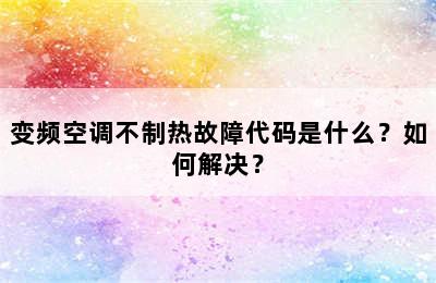 变频空调不制热故障代码是什么？如何解决？