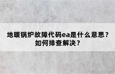 地暖锅炉故障代码ea是什么意思？如何排查解决？