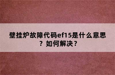 壁挂炉故障代码ef15是什么意思？如何解决？