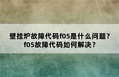 壁挂炉故障代码f05是什么问题？f05故障代码如何解决？