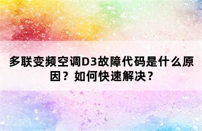 多联变频空调D3故障代码是什么原因？如何快速解决？