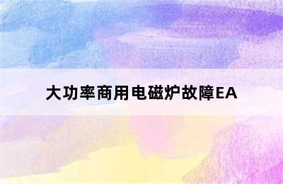 大功率商用电磁炉故障EA