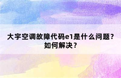 大宇空调故障代码e1是什么问题？如何解决？