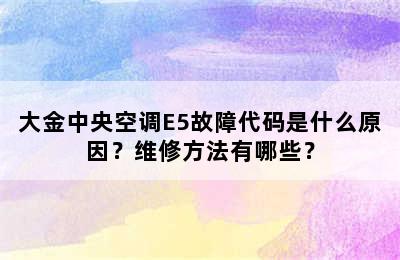 大金中央空调E5故障代码是什么原因？维修方法有哪些？