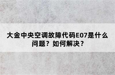 大金中央空调故障代码E07是什么问题？如何解决？