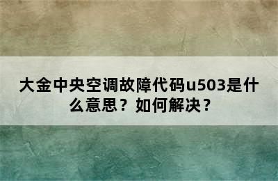 大金中央空调故障代码u503是什么意思？如何解决？